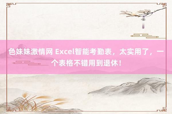 色妹妹激情网 Excel智能考勤表，太实用了，一个表格不错用到退休！