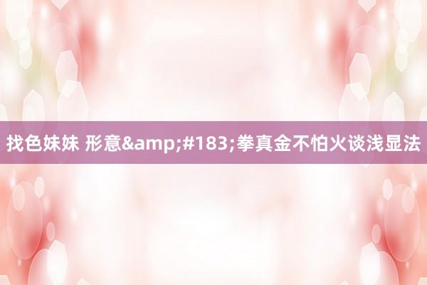 找色妹妹 形意&#183;拳真金不怕火谈浅显法