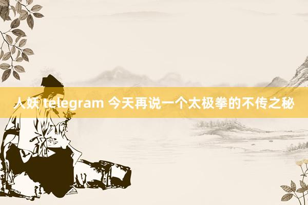 人妖 telegram 今天再说一个太极拳的不传之秘