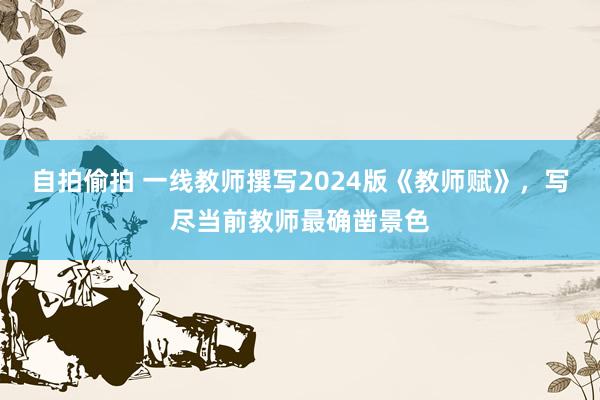 自拍偷拍 一线教师撰写2024版《教师赋》，写尽当前教师最确凿景色