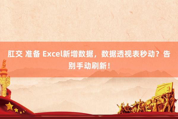肛交 准备 Excel新增数据，数据透视表秒动？告别手动刷新