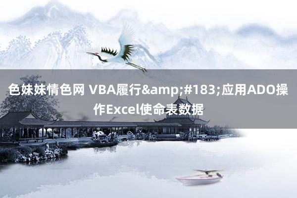 色妹妹情色网 VBA履行&#183;应用ADO操作Excel使命表数据