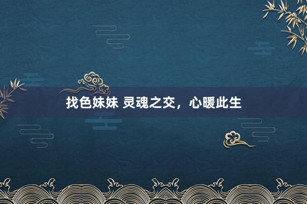 找色妹妹 灵魂之交，心暖此生