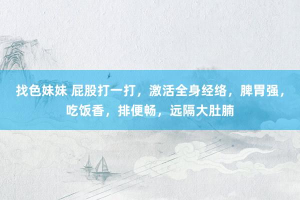 找色妹妹 屁股打一打，激活全身经络，脾胃强，吃饭香，排便畅，
