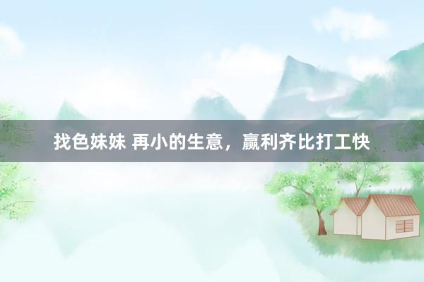 找色妹妹 再小的生意，赢利齐比打工快