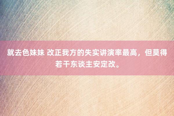 就去色妹妹 改正我方的失实讲演率最高，但莫得若干东谈主安定改