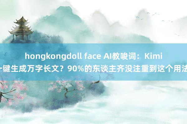 hongkongdoll face AI教唆词：Kimi一键