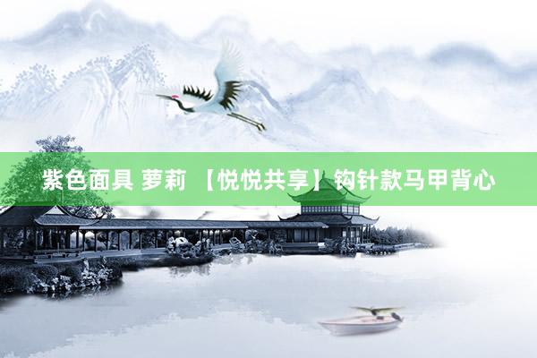 紫色面具 萝莉 【悦悦共享】钩针款马甲背心