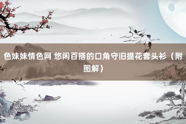 色妹妹情色网 悠闲百搭的口角守旧提花套头衫（附图解）