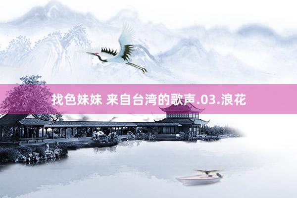 找色妹妹 来自台湾的歌声.03.浪花
