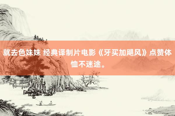 就去色妹妹 经典译制片电影《牙买加飓风》点赞体恤不迷途。